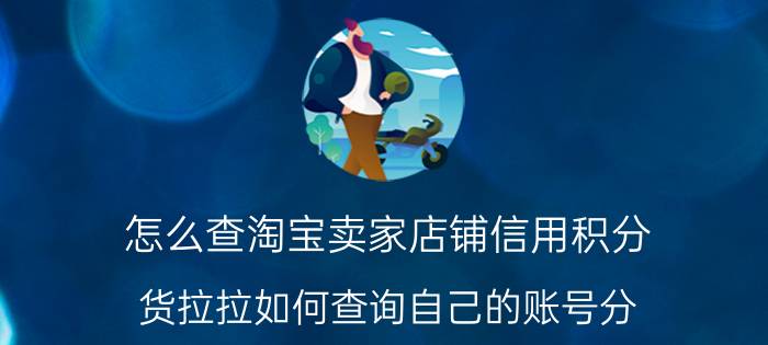 怎么查淘宝卖家店铺信用积分 货拉拉如何查询自己的账号分？